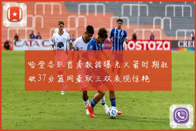 哈登各队首秀数据曝光火箭时期狂砍37分篮网豪取三双表现惊艳