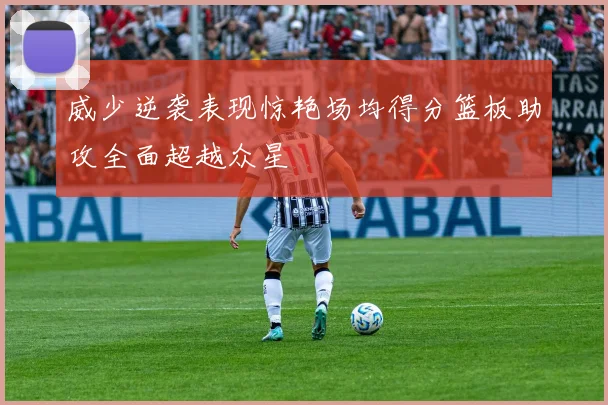 威少逆袭表现惊艳场均得分篮板助攻全面超越众星