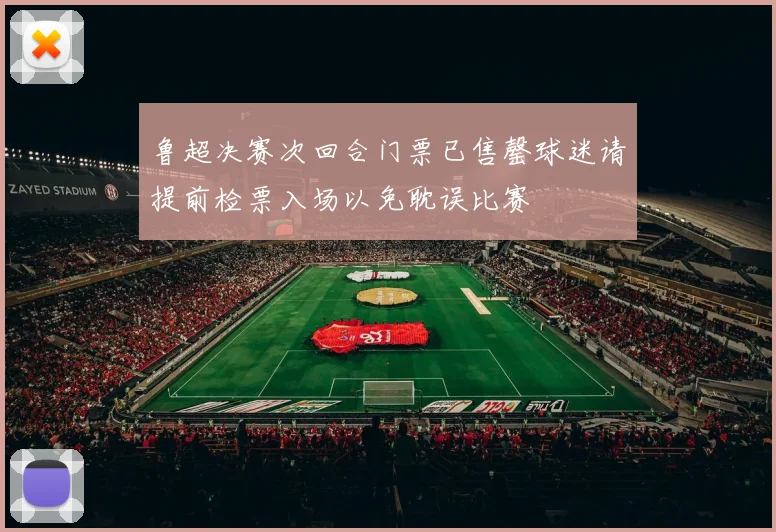 鲁超决赛次回合门票已售罄球迷请提前检票入场以免耽误比赛