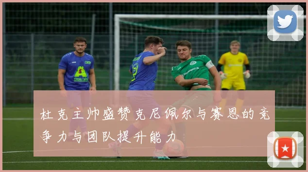 杜克主帅盛赞克尼佩尔与赛恩的竞争力与团队提升能力