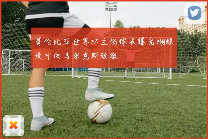 哥伦比亚世界杯主场球衣曝光蝴蝶设计向马尔克斯致敬