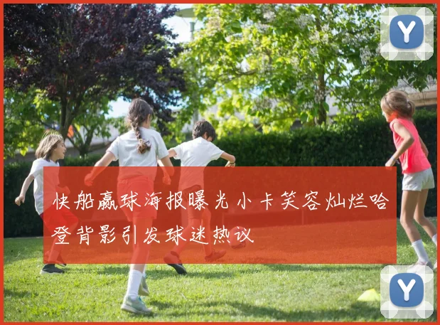 快船赢球海报曝光小卡笑容灿烂哈登背影引发球迷热议