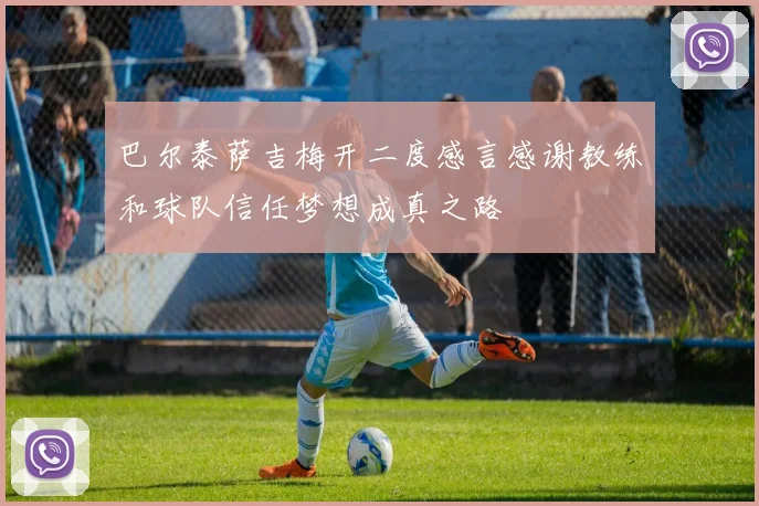 巴尔泰萨吉梅开二度感言感谢教练和球队信任梦想成真之路