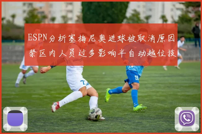 ESPN分析塞梅尼奥进球被取消原因禁区内人员过多影响半自动越位技术使用