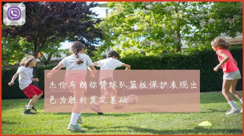 杰伦布朗称赞球队篮板保护表现出色为胜利奠定基础
