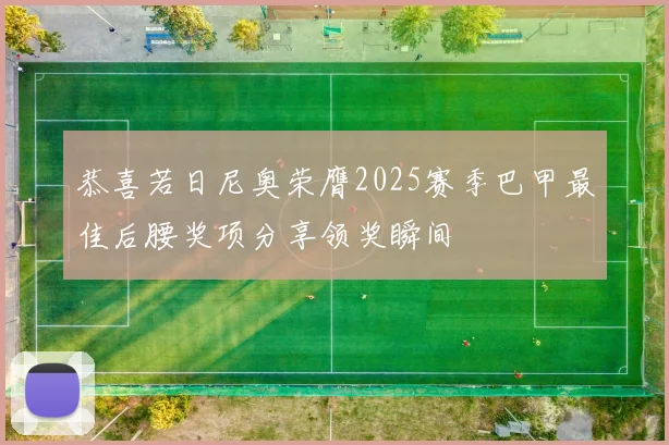 恭喜若日尼奥荣膺2025赛季巴甲最佳后腰奖项分享领奖瞬间