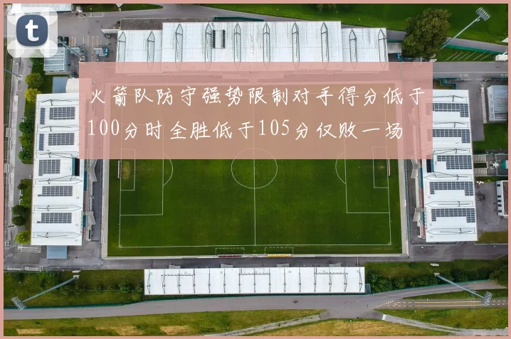 火箭队防守强势限制对手得分低于100分时全胜低于105分仅败一场