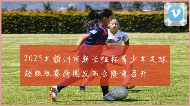 2025年赣州市新长征杯青少年足球超级联赛新闻发布会隆重召开
