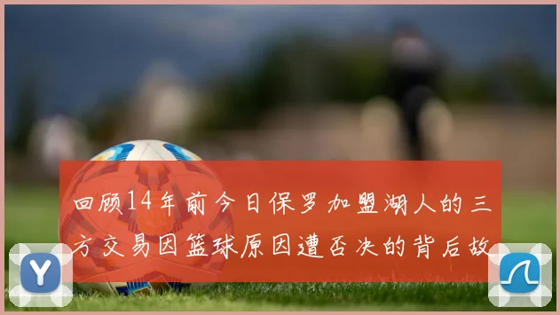 回顾14年前今日保罗加盟湖人的三方交易因篮球原因遭否决的背后故事