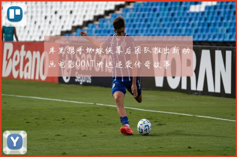 库里携手蜘蛛侠幕后团队推出新动画电影GOAT讲述逆袭传奇故事