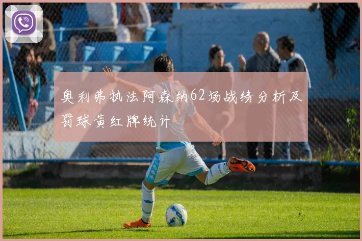 奥利弗执法阿森纳62场战绩分析及罚球黄红牌统计