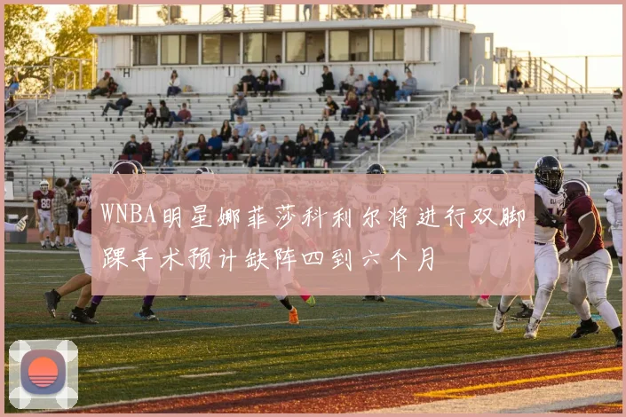 WNBA明星娜菲莎科利尔将进行双脚踝手术预计缺阵四到六个月