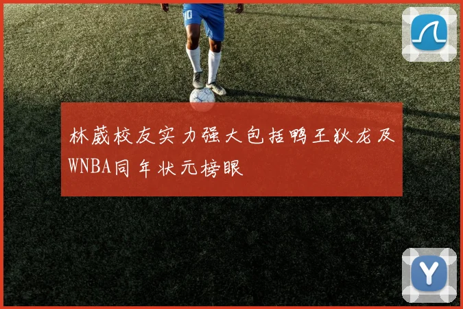 林葳校友实力强大包括鸭王狄龙及WNBA同年状元榜眼