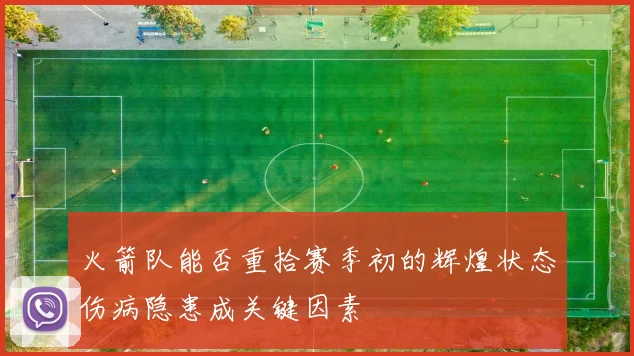 火箭队能否重拾赛季初的辉煌状态伤病隐患成关键因素