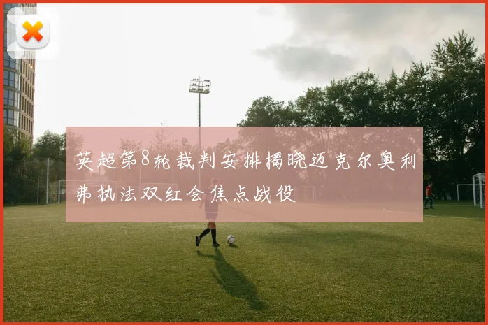 英超第8轮裁判安排揭晓迈克尔奥利弗执法双红会焦点战役