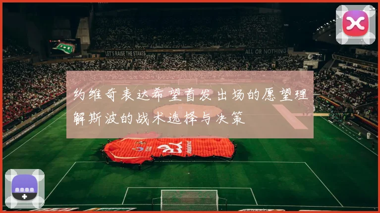 约维奇表达希望首发出场的愿望理解斯波的战术选择与决策