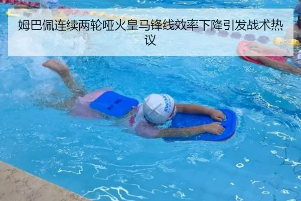 姆巴佩连续两轮哑火皇马锋线效率下降引发战术热议（kaiyun）